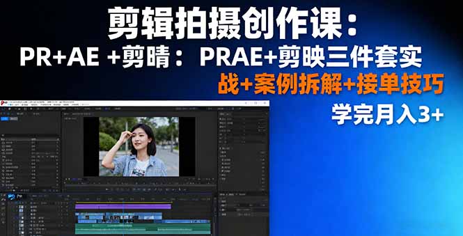 剪辑拍摄创作课：PR+AE+剪映三件套实战+案例拆解+接单技巧，学完月入3+-校睿铺
