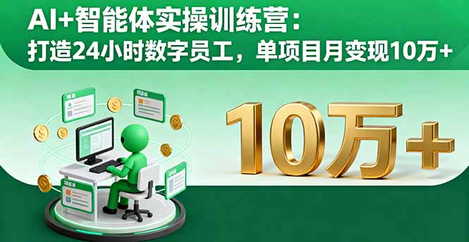 AI+智能体实操训练营：打造24小时数字员工，单项目月变现10万+-校睿铺