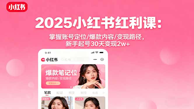 2025小红书红利课：掌握账号定位/爆款内容/变现路径，新手起号30天变现2w+-校睿铺