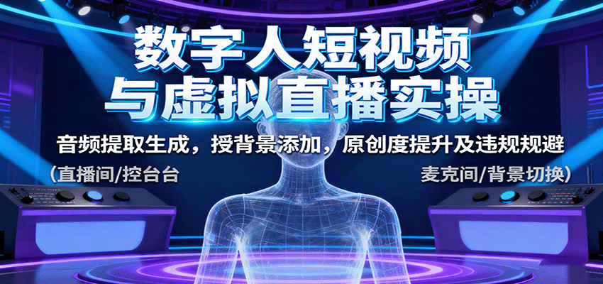 数字人短视频与虚拟直播实操，音频提取生成，背景添加，原创度提升及违规规避-校睿铺