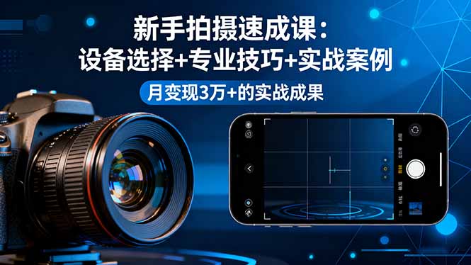 新手拍摄速成课，设备选择+专业技巧+实战案例，月变现3万+的实战成果-校睿铺