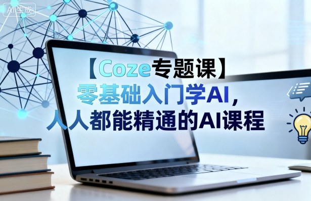 【Coze专题课】零基础入门学AI，人人都能精通的AI课程-校睿铺