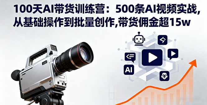 100天AI带货训练营：500条AI视频实战,从基础操作到批量创作,带货佣金超15w-校睿铺