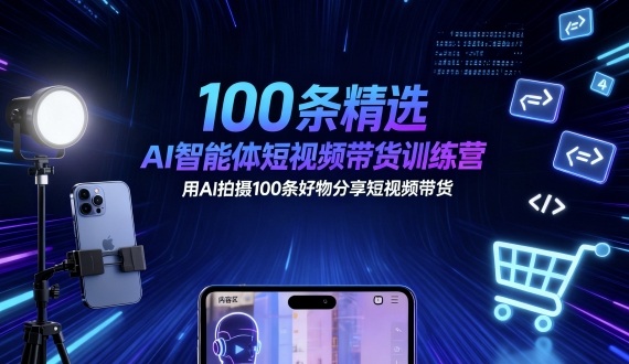 100条精选AI智能体短视频带货训练营，用AI拍摄100条好物分享短视频带货-校睿铺