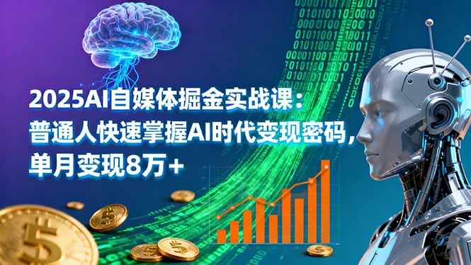 2025AI自媒体掘金实战课：普通人快速掌握AI时代变现密码，单月变现8万+-校睿铺