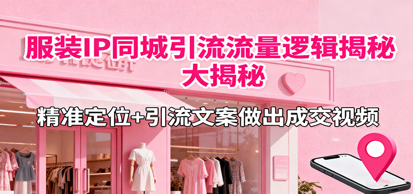 服装IP同城引流流量逻辑大揭秘，精准定位+引流文案做出成交视频-校睿铺