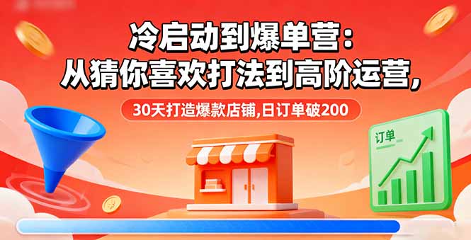 冷启动到爆单营：从猜你喜欢打法到高阶运营,30天打造爆款店铺,日订单破200-校睿铺