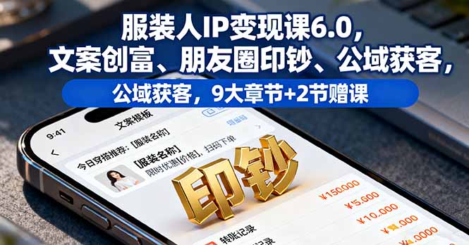 服装人IP变现课6.0，文案创富、朋友圈印钞、公域获客，9大章节+2节赠课-校睿铺