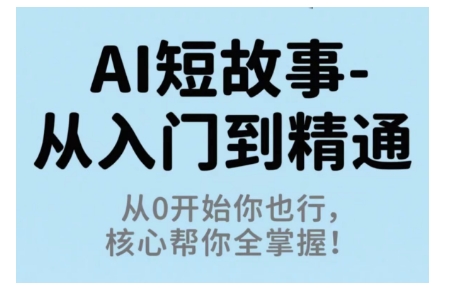 AI短故事从入门到精通，从0开始你也行，核心帮你全掌握-校睿铺