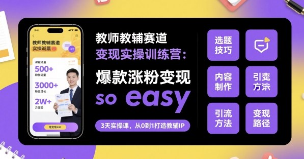 教师教辅赛道变现实操训练营，爆款涨粉变现so easy-校睿铺
