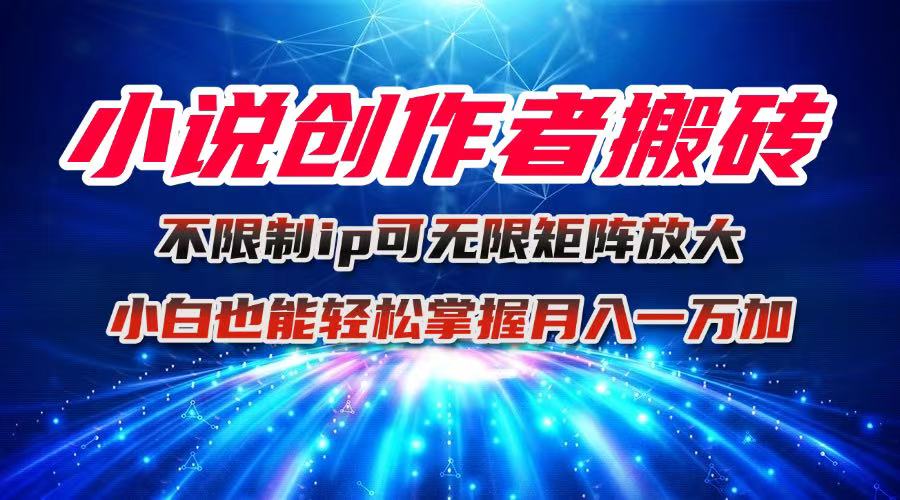 小说创作者搬砖玩法，不限制IP简单无脑 可矩阵无限放大小白也能实现轻…-校睿铺