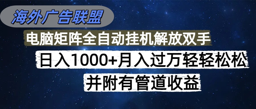海外广告联盟每天几分钟日入1000+无脑操作，可矩阵并附有管道收益-校睿铺