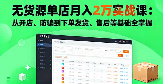 无货源单店月入2万实战课：从开店、防骗到下单发货、售后等基础全掌握-校睿铺
