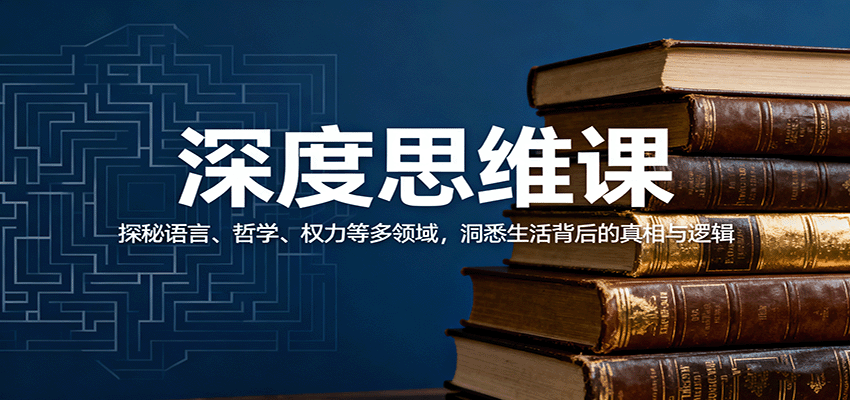 深度思维课：探秘语言、哲学、权力等多领域，洞悉生活背后的真相与逻辑-校睿铺