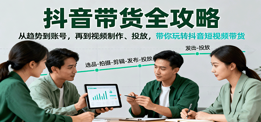 抖音带货全攻略：从趋势到账号，再到视频制作、投放，带你玩转抖音短视频带货-校睿铺