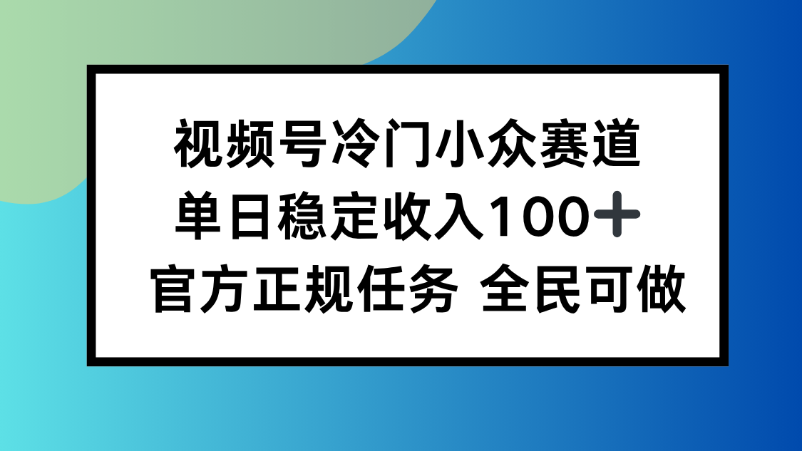 视频号小众赛道，单日稳定收入100+，适合所有人-校睿铺