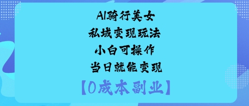 AI骑行美女私域变现玩法小白可操作当日就能变现-校睿铺