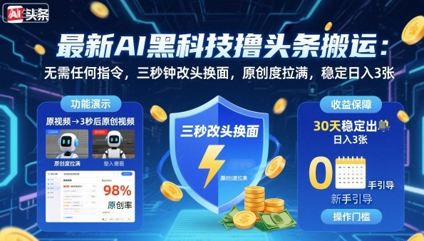 最新AI黑科技撸头条搬运，无需任何指令，三秒钟给你改头换面，原创度直接拉满，稳定日入3张【揭秘】-校睿铺