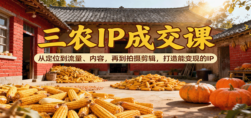 三农IP成交课：从定位到流量、内容，再到拍摄剪辑，打造能变现的IP-校睿铺