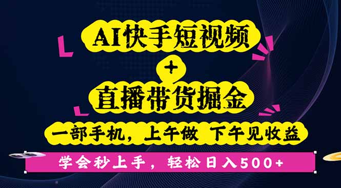 AI快手短视频+直播带货掘金，一部手机，上午做 下午见收益，学会秒上手…-校睿铺