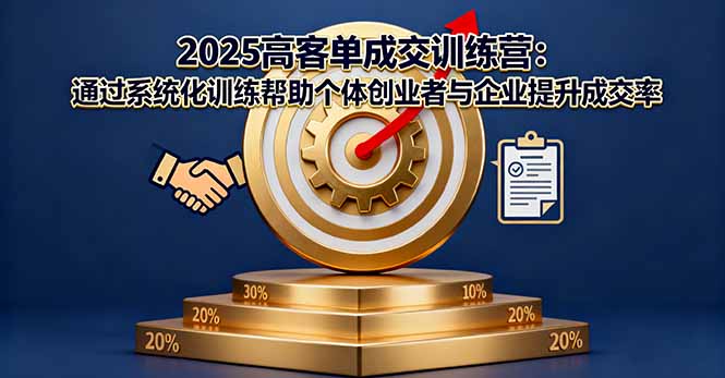 2025高客单成交训练营：通过系统化训练帮助个体创业者与企业提升成交率-校睿铺