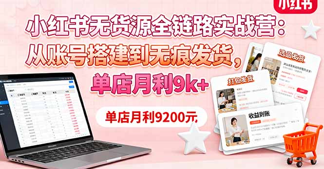 小红书无货源全链路实战营：从账号搭建到无痕发货，单店月利9k+-校睿铺