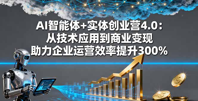 AI智能体+实体创业营4.0：从技术应用到商业变现 助力企业运营效率提升300%-校睿铺