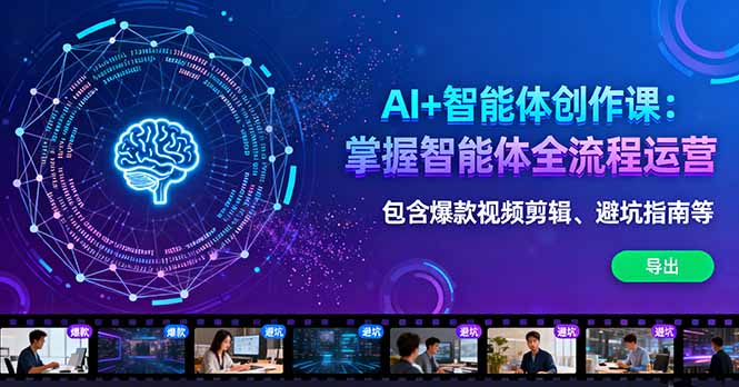 AI+智能体创作课：掌握智能体全流程运营。包含爆款视频剪辑、避坑指南等-校睿铺