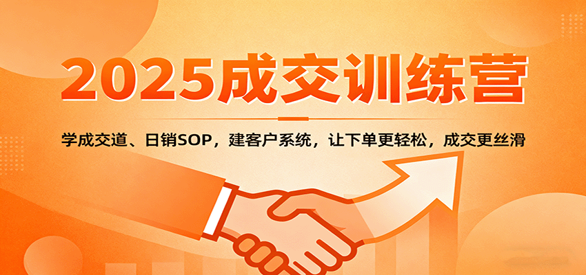 2025成交实战训练营：学成交道、日销SOP，建客户系统，让下单更轻松，成交更丝滑-校睿铺