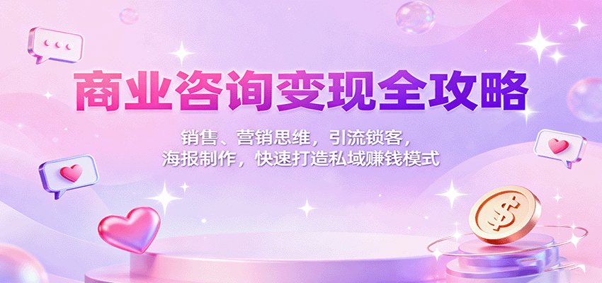 商业咨询变现全攻略：销售、营销思维，引流锁客，海报制作，快速打造私域赚钱模式-校睿铺