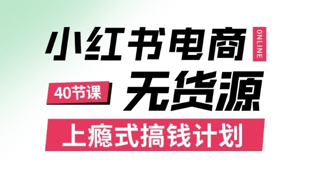 小红书无货源电商课程，上瘾式搞钱计划，不论月薪3k还是3W都应该学的賺钱技巧-校睿铺