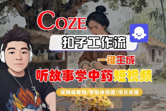 Coze扣子智能体工作流一键生成“听故事学中药“短视频，全流程保姆级教学-校睿铺