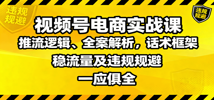 视频号电商实战课：推流逻辑、全案解析，话术框架，稳流量及违规规避等-校睿铺