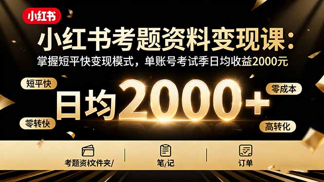 小红书考题资料变现课：掌握短平快变现模式，单账号考试季日均收益2000元-校睿铺