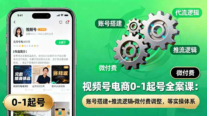 视频号电商0-1起号全案课：账号搭建+推流逻辑+微付费调整，等实操体系-校睿铺
