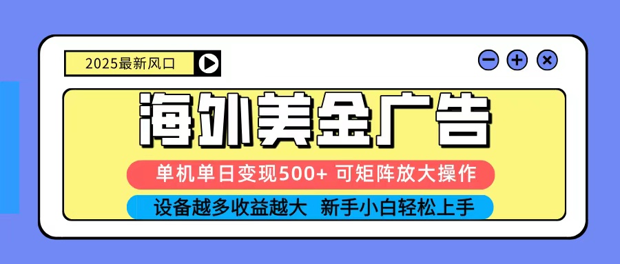 2025吃肉海外美金广告，单机单日变现500+，矩阵可无限放大，新手小白轻松上手-校睿铺