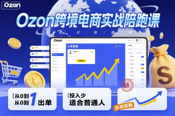 Ozon跨境电商实战陪跑课，教你从0到1出单，投入少适合普通人-校睿铺