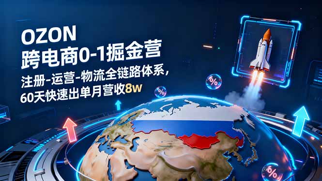 OZON跨境电商0-1掘金营：注册-运营-物流全链路体系，60天快速出单月营收8w-校睿铺