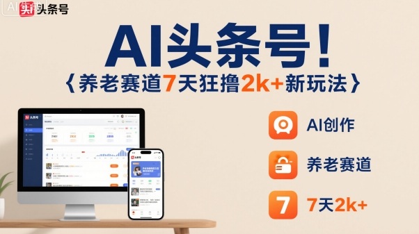 AI头条号，7天狂撸2k+，做养老赛道，新风口新玩法-校睿铺