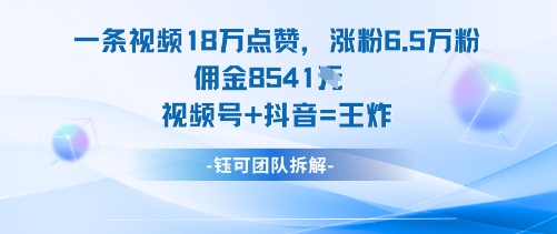 一条视频18W点赞，涨粉6.5W粉佣金8541米，视频号+抖音=王炸-校睿铺