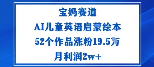 宝妈赛道：AI儿童英语启蒙绘本52个作品涨粉19.5W月利润2w+-校睿铺