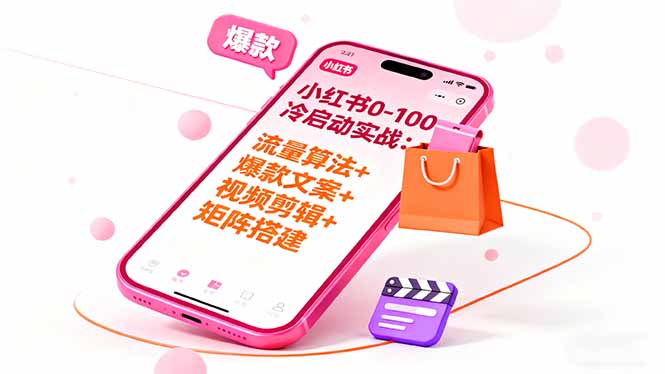 小红书0-100冷启动实战：流量算法+爆款选品+爆款文案+视频剪辑+矩阵搭建-校睿铺