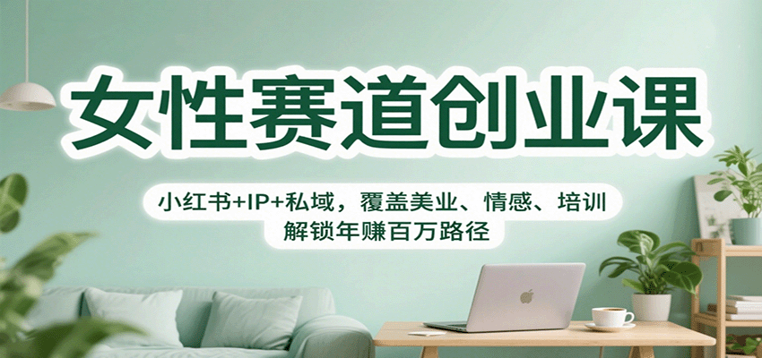 女性赛道创业课：小红书+IP+私域，覆盖美业、情感、培训，解锁年赚百万路径-校睿铺