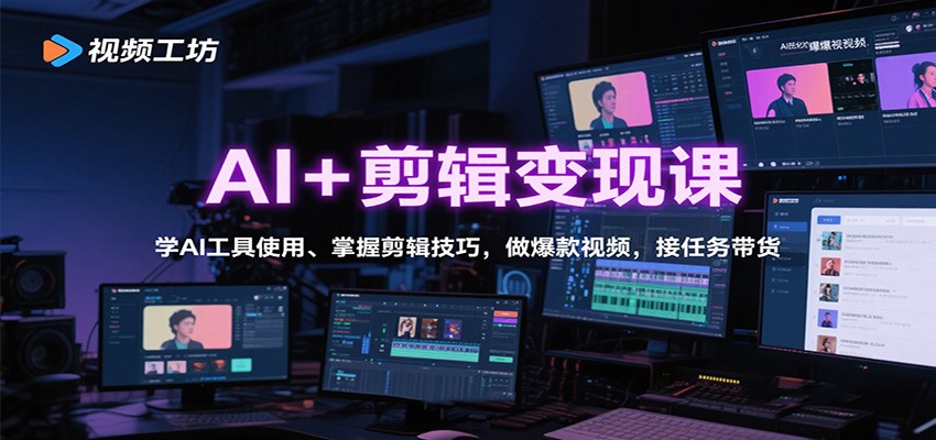AI+剪辑变现课：学AI工具使用、掌握剪辑技巧，做爆款视频，接任务带货-校睿铺