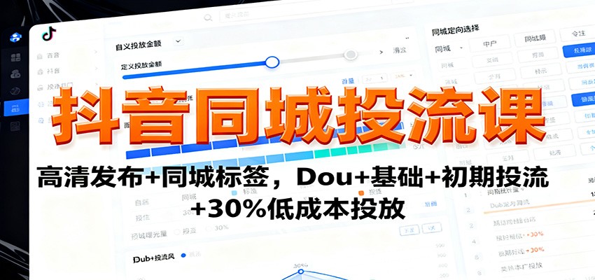 抖音同城投流课：高清发布+同城标签，Dou+基础+初期投流+30%低成本投放-校睿铺