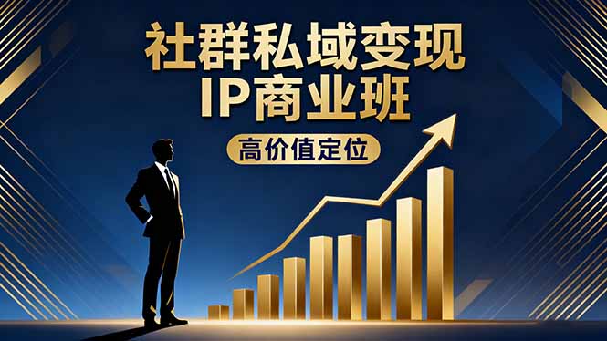 社群私域变现IP商业班，高价值定位,精准引流,私聊成交，实践年盈利破百万-校睿铺