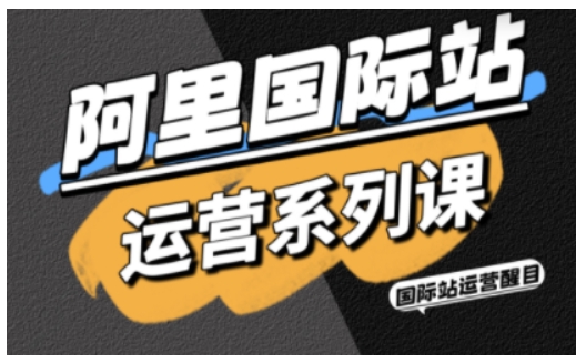 阿里国际站运营系列课，涵盖精准引流、直通车与全站推实战SOP，搭配AI效率工具包与高阶增长玩法-校睿铺
