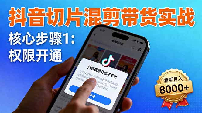 抖音切片混剪带货实战：权限开通、商品挂车、混剪手法，新手月入8000+-校睿铺