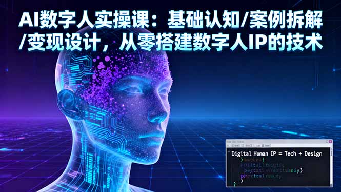 AI数字人实操课：基础认知/案例拆解/变现设计，从零搭建数字人IP的技术-校睿铺