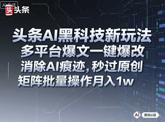 头条AI黑科技新玩法，多平台爆文一键爆改，消除AI痕迹，秒过原创，矩阵批量操作月入1w+【揭秘】-校睿铺